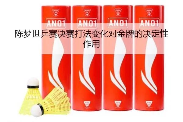 陈梦世乒赛决赛打法变化对金牌的决定性作用