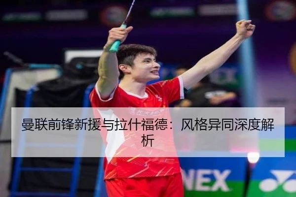 曼联前锋新援与拉什福德：风格异同深度解析