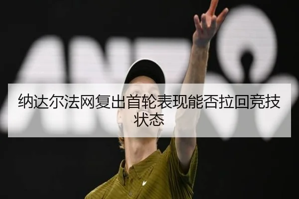 纳达尔法网复出首轮表现能否拉回竞技状态